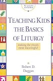Duggan, Robert D: Teaching Kids the Basics of Liturgy: Making the Rituals More Meaningful