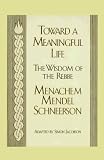 Schneerson, Menachem M.: Toward a Meaningful Life: The Wisdom of the Rebbe Menachem, Mendel Schneerson Schneerson, Menachem M.: Toward a Meaningful Life: The Wisdom of the Rebbe Menachem, Mendel Schneerson
