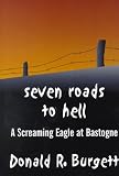 Burgett, Donald R.: Seven Roads to Hell: A Creaming Eagle at Bastogne Burgett, Donald R.: Seven Roads to Hell: A Creaming Eagle at Bastogne