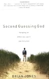 Jones, Brian: Second Guessing God: Hanging on When You Can't See His Plan