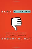 Bly, Robert: Blog Schmog: The Truth About What Blogs Can (And Can't) Do for Your Business