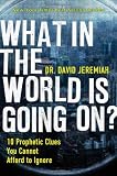 Jeremiah, David: What in the World Is Going On?: 10 Prophetic Clues You Cannot Afford to Ignore