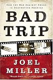 Miller, Joel: Bad Trip: How the War Against Drugs Is Destroying America Miller, Joel: Bad Trip: How the War Against Drugs Is Destroying America