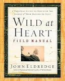 Eldredge, John: Wild at Heart Field Manual: A Personal Guide to Discovering the Secret of Your Masculine Soul Eldredge, John: Wild at Heart Field Manual: A Personal Guide to Discovering the Secret of Your Masculine Soul
