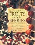 Smith, Miranda: Backyard Fruits and Berries: Everything You Need to Know About Planting and Growing Fruits and Berries in Your Own Backyard