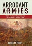 Perry, James M.: Arrogant Armies: Great Military Disasters And the Generals Behind Them Perry, James M.: Arrogant Armies: Great Military Disasters And the Generals Behind Them