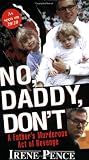Pence, Irene: No, Daddy, Don'T!: A Father's Murderous Act of Revenge Pence, Irene: No, Daddy, Don'T!: A Father's Murderous Act of Revenge