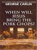 Carlin, George: When Will Jesus Bring The Pork Chops? Carlin, George: When Will Jesus Bring The Pork Chops?