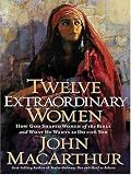 MacArthur, John: Twelve Extraordinary Women: How God Shaped Women of the Bible, And What He Wants to Do With You MacArthur, John: Twelve Extraordinary Women: How God Shaped Women of the Bible, And What He Wants to Do With You