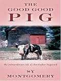 Montgomery, Sy: The Good Good Pig: The Extraordinary Life of Christopher Hogwood