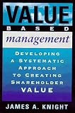 Knight, James A.: Value Based Management: Developing a Systematic Approach to Creating Shareholder Value