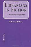 Burns, Grant: Librarians in Fiction: A Critical Bibliography Burns, Grant: Librarians in Fiction: A Critical Bibliography