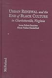 Saunders, James R.: Urban Renewal and the End of Black Culture in Charlottesville, Virginia: An Oral History of Vinegar Hill