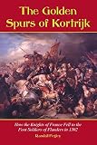 Fegley, Randall: The Golden Spurs of Kortrijk: How the Knights of France Fell to the Foot Soldiers of Flanders in 1302 Fegley, Randall: The Golden Spurs of Kortrijk: How the Knights of France Fell to the Foot Soldiers of Flanders in 1302