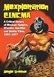 Greene, Doyle: Mexploitation Cinema: A Critical History of Mexican Vampire, Wrestler, Ape-man And Similar Films, 1957-1977 Greene, Doyle: Mexploitation Cinema: A Critical History of Mexican Vampire, Wrestler, Ape-man And Similar Films, 1957-1977
