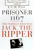 Tully, James: Prisoner 1167 the Madman Who Was Jack the Ripper: The Madman Who Was Jack the Ripper Tully, James: Prisoner 1167 the Madman Who Was Jack the Ripper: The Madman Who Was Jack the Ripper