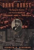 Ackerman, Kenneth D.: Dark Horse: The Surprise Election and Political Murder of James A. Garfield Ackerman, Kenneth D.: Dark Horse: The Surprise Election and Political Murder of James A. Garfield