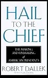 Dallek, Robert: Hail to the Chief: The Making and Unmaking of American Presidents Dallek, Robert: Hail to the Chief: The Making and Unmaking of American Presidents