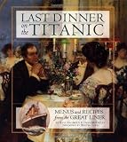 Archbold, Rick: Last Dinner on the Titanic: Menus and Recipes from the Legendary Liner Archbold, Rick: Last Dinner on the Titanic: Menus and Recipes from the Legendary Liner