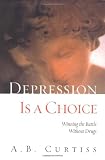 Curtiss, A. B.: Depression Is a Choice: Winning the Fight Without Drugs