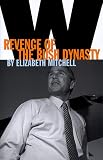 Mitchell, Elizabeth: W: Revenge of the Bush Dynasty Mitchell, Elizabeth: W: Revenge of the Bush Dynasty