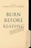Turner, Stansfield: Burn Before Reading: Presidents, CIA Directors, And Secret Intelligence Turner, Stansfield: Burn Before Reading: Presidents, CIA Directors, And Secret Intelligence