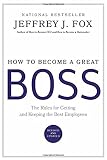How to Become a Great Boss: The Rules for Getting and Keeping the Best Employees (0786868236) by Fox, Jeffrey J. Fox, Jeffrey J.: How to Become a Great Boss: The Rules for Getting and Keeping the Best Employees