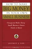 Fox, Jeffery J.: How to Make Big Money in Your Own Small Business: Unexpected Rules Every Small Business Owner Needs to Know