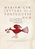 Cyr, Miriam: Letters of a Portuguese Nun: Uncovering the Mystery Behind a Seventeenth-Century Forbidden Love Cyr, Miriam: Letters of a Portuguese Nun: Uncovering the Mystery Behind a Seventeenth-Century Forbidden Love