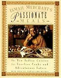 Merchant, Ismail: Ismail Merchant's Passionate Meals: The New Indian Cuisine for Fearless Cooks and Adventurous Eaters