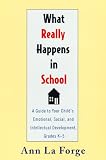 Laforge, Ann E.: What Really Happens in School: A Guide to Your Child's Emotional, Social, and Intellectual Development, Grades K-5