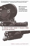 Landau, Camille: What They Don't Teach You at Film School: 161 Strategies to Making Your Own Movie No Matter What