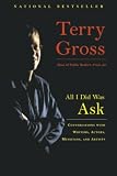 Gross, Terry: All I Did Was Ask: Conversations With Writers, Actors, Musicians, And Artists