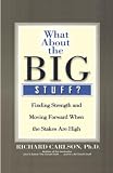 Carlson, Richard: What about the Big Stuff?: Finding Strength and Moving Forward When the Stakes Are High