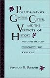 Sarason, Seymour B: Psychoanalysis, General Custer, and the Verdicts of History and Other Essays on Psychology in the Social Scene