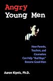 Kipnis, Aaron R.: Angry Young Men: How Parents, Teachers, and Counselors Can Help "Bad Boys" Become Good Men Kipnis, Aaron R.: Angry Young Men: How Parents, Teachers, and Counselors Can Help "Bad Boys" Become Good Men