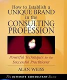 Weiss, Alan: How to Establish a Unique Brand in the Consulting Profession Powerful Techniques for the Successful Practitioner: Powerful Techniques for the Successful Practitioner