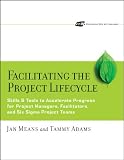 Adams, Tammy: Facilitating the Project Lifecycle: The Skills & Tools to Accelerate Progress for Project Managers, Facilitators, and Six Sigma Project Teams Adams, Tammy: Facilitating the Project Lifecycle: The Skills & Tools to Accelerate Progress for Project Managers, Facilitators, and Six Sigma Project Teams