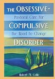 Collie, Robert M.: The Obsessive-Compulsive Disorder : Pastoral Care for the Road to Change Collie, Robert M.: The Obsessive-Compulsive Disorder : Pastoral Care for the Road to Change