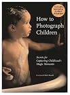 How to Photograph Children: Secrets for Capturing Childhood's Magic Moments