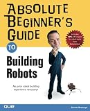Branwyn, Gareth: Absolute Beginner's Guide to Building Robots Branwyn, Gareth: Absolute Beginner's Guide to Building Robots