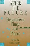 Shapiro, Gary: After the Future: Postmodern Times and Places Shapiro, Gary: After the Future: Postmodern Times and Places