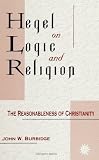 Burbidge, John W.: Hegel on Logic and Religion: The Reasonableness of Christianity Burbidge, John W.: Hegel on Logic and Religion: The Reasonableness of Christianity