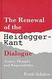 Schalow, Frank: The Renewal of the Heidegger-Kant Dialogue: Action, Thought, and Responsibility Schalow, Frank: The Renewal of the Heidegger-Kant Dialogue: Action, Thought, and Responsibility