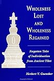 Guenther, Herbert V.: Wholeness Lost and Wholeness Regained: Forgotten Tales of Individuation from Ancient Tibet Guenther, Herbert V.: Wholeness Lost and Wholeness Regained: Forgotten Tales of Individuation from Ancient Tibet