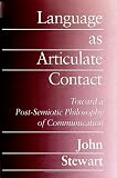 Stewart, John: Language As Articulate Contact: Toward a Post-Semiotic Philosophy of Communication Stewart, John: Language As Articulate Contact: Toward a Post-Semiotic Philosophy of Communication