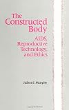 Murphy, Julien S.: The Constructed Body: AIDS, Reproductive Technology, And Ethics Murphy, Julien S.: The Constructed Body: AIDS, Reproductive Technology, And Ethics