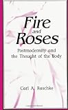 Raschke, Carl A.: Fire and Roses: Postmodernity and the Thought of the Body Raschke, Carl A.: Fire and Roses: Postmodernity and the Thought of the Body