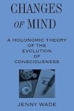 Wade, Jenny: Changes of Mind: A Holonomic Theory of the Evolution of Consciousness Wade, Jenny: Changes of Mind: A Holonomic Theory of the Evolution of Consciousness