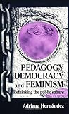 Hernandez, Adriana: Pedagogy, Democracy, and Feminism: Rethinking the Public Sphere